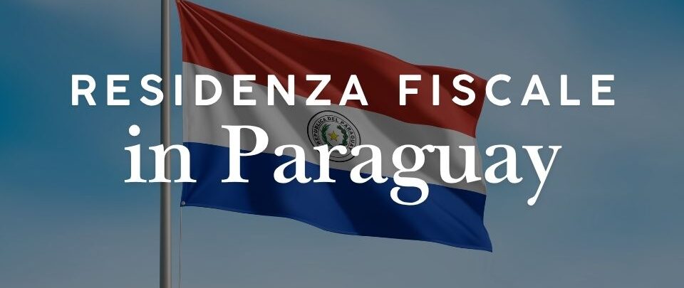 Residenza fiscale in Paraguay: come funziona