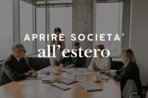 Aprire una società all'estero: dove, come e cosa bisogna sapere