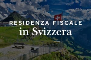 Residenza fiscale in Svizzera: requisiti e differenze con l’Italia